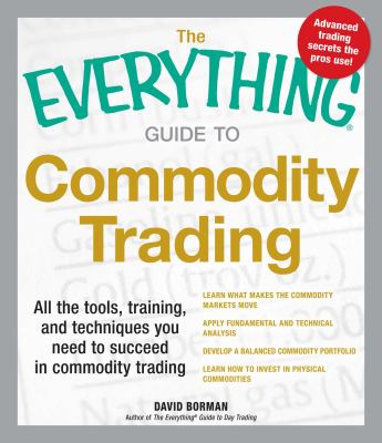 The Everything Guide to Commodity Trading : All the Tools, Training, and Techniques You Need to Succeed in Commodity Trading