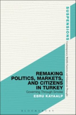 Remaking Politics, Markets, and Citizens in Turkey : Governing Through Smoke