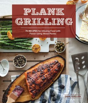 Plank Grilling : 75 Recipes for Infusing Food with Flavor Using Wood Planks