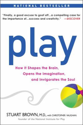 Play : How It Shapes the Brain, Opens the Imagination, and Invigorates the Soul