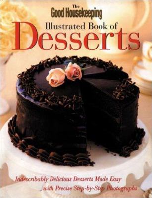 The Good Housekeeping Illustrated Book of Desserts : Indescribably Delicious Desserts Made Easy with Precise Step-by-Step Photographs
