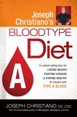 Joseph Christiano's Bloodtype Diet A : A Custom Eating Plan for Losing Weight, Fighting Disease, and Staying Healthy for People with Type a Blood