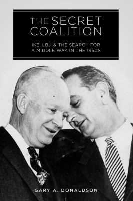 The Secret Coalition : Ike, LBJ, and the Search for a Middle Way in The 1950s