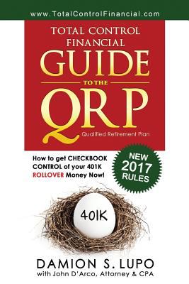 Total Control Financial Guide to the QRP : How to Get Checkbook Control of Your 401k Rollover Money Now!