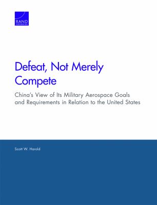 Defeat, Not Merely Compete : China's View of Its Military Aerospace Goals and Requirements in Relation to the United States