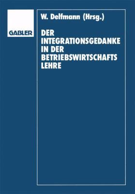 Der Integrationsgedanke in der Betriebswirtschaftslehre : Helmut Koch Zum 70. Geburtstag