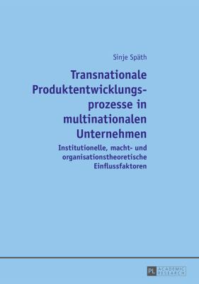 Transnationale Produktentwicklungsprozesse in Multinationalen Unternehmen : Institutionelle, Macht- und Organisationstheoretische Einflussfaktoren