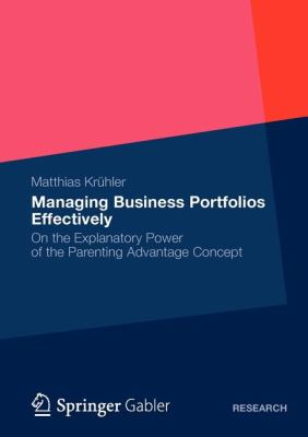 Managing Business Portfolios Effectively : On the Explanatory Power of the Parenting Advantage Concept