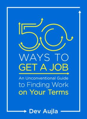 50 Ways to Get a Job : An Unconventional Guide to Finding Work on Your Terms