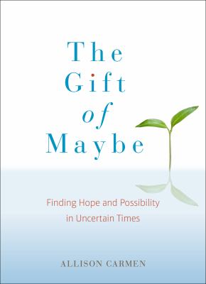 The Gift of Maybe : Finding Hope and Possibility in Uncertain Times