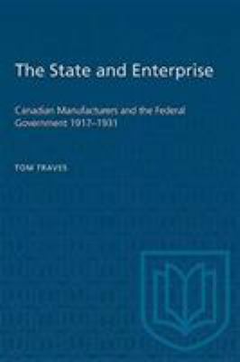 The State and Enterprise : Canadian Manufacturing and the Federal Government, 1917-1931