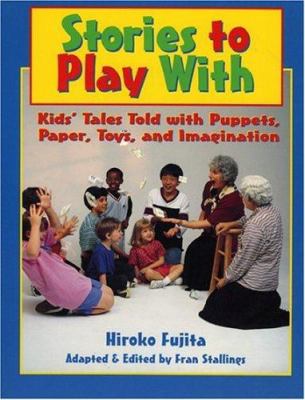 Stories to Play With : Kids' Tales Told with Puppets, Paper, Toys, and Imagination
