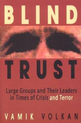Blind Trust : Large Groups and Their Leaders in Times of Crisis and Terror