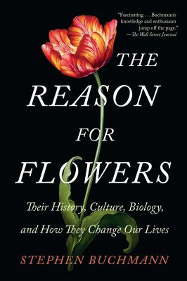The Reason for Flowers : Their History, Culture, Biology, and How They Change Our Lives
