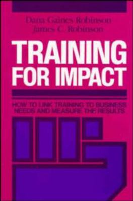 Training for Impact : How to Link Training to Business Needs and Measure the Results