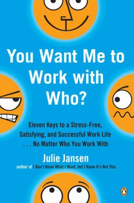 You Want Me to Work with Who? : Eleven Keys to a Stress-Free, Satisfying, and Successful Work Life ... No Matt Er Who You Work With