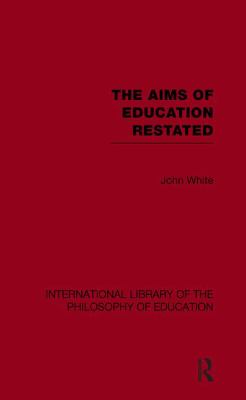 The Aims of Education Restated (International Library of the Philosophy of Education Volume 22)