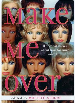 Make Me Over : 11 Original Stories about Transforming Ourselves