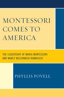 Montessori Comes to America : The Leadership of Maria Montessori and Nancy Mccormick Rambusch