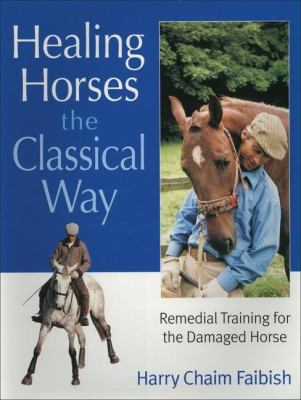 Healing Horses the Classical Way : Remedial Training for the Damaged Horse