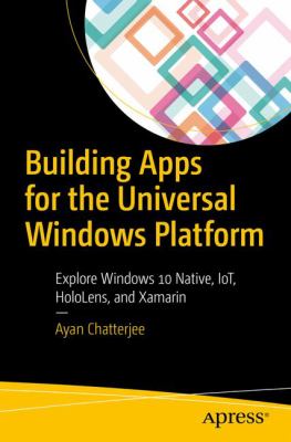 Building Apps for the Universal Windows Platform : Explore Windows 10 Native, IOT, Hololens and Xamarin