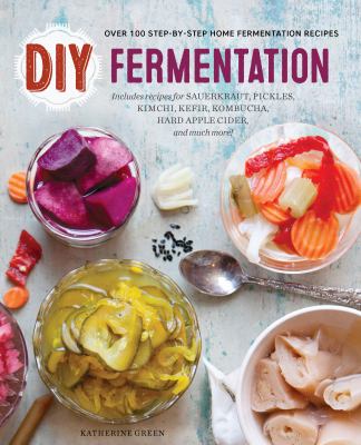 DIY Fermentation : Over 100 Step-by-Step Home Fermentation Recipes