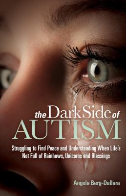 The Dark Side of Autism : Struggling to Find Peace and Understanding When Life's Not Full of Rainbows, Unicorns and Blessings