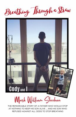 Breathing Through a Straw : The Remarkable Story of a Father Who Would Not Stop at Nothing to Keep His Son Alive... . and His Son Who Refused Against All Odds to Stop Breathing