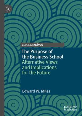 The Purpose of the Business School : Alternative Views and Implications for the Future