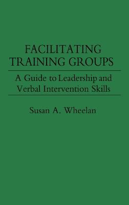 Facilitating Training Groups : A Guide to Leadership and Verbal Intervention Skills