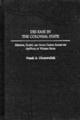 Dis-Ease in the Colonial State : Medicine, Society and Social Change among the Abanyole of Western Kenya