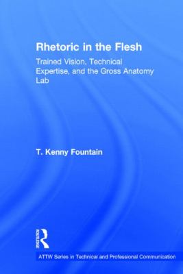 Rhetoric in the Flesh : Trained Vision, Technical Expertise, and the Gross Anatomy Lab