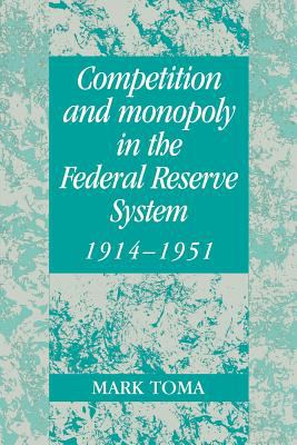 Competition and Monopoly in the Federal Reserve System, 1914-1951 : A Microeconomic Approach to Monetary History