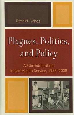 Plagues, Politics, and Policy : A Chronicle of the Indian Health Service, 1955-2008