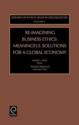 Re-Imagining Business Ethics : Meaningful Solutions for a Global Economy