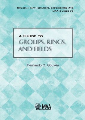 A Guide to Groups, Rings, and Fields