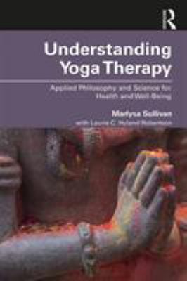 Understanding Yoga Therapy : Applied Philosophy and Science for Health and Well-Being