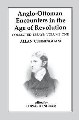 Anglo-Ottoman Encounters in the Age of Revolution : The Collected Essays of Allan Cunningham, Volume 1