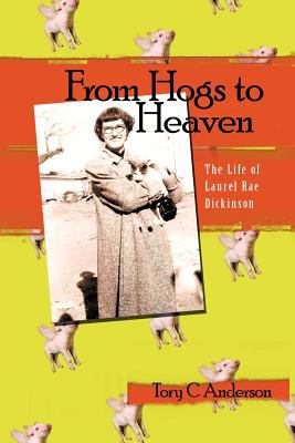 From Hogs to Heaven : The Life of Laurel Rae Dickinson