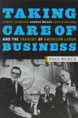Taking Care of Business : Samuel Gompers, George Meany, Lane Kirkland, and the Tragedy of American Labor