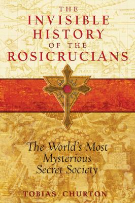 The Invisible History of the Rosicrucians : The World's Most Mysterious Secret Society