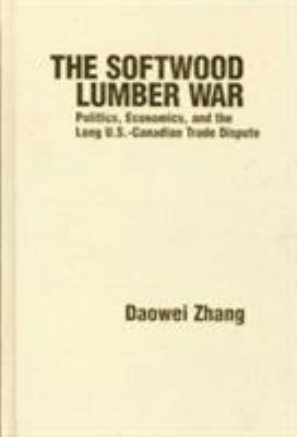 The Softwood Lumber War : Politics, Economics, and the Long U. S. -Canadian Trade Dispute