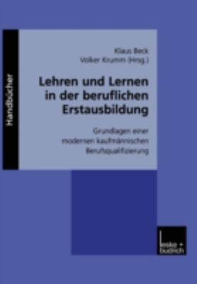 Lehren und Lernen in der Beruflichen Erstausbildung : Grundlagen Einer Modernen Kaufmännischen Berufsqualifizierung