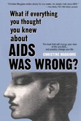 What If Everything You Thought You Knew about AIDS Was Wrong? : The Book That Will Change Your View of HIV and AIDS... And Possibly Change Your Life