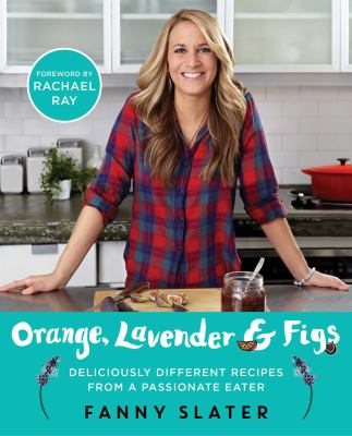 Orange, Lavender and Figs : Deliciously Different Recipes from a Passionate Eater