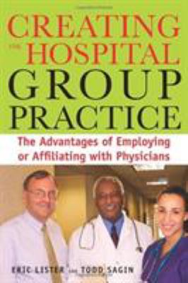Creating the Hospital Group Practice : The Advantages of Employing or Affiliating with Physicians