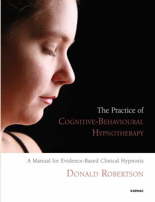 The Practice of Cognitive-Behavioural Hypnotherapy : A Manual for Evidence-Based Clinical Hypnosis
