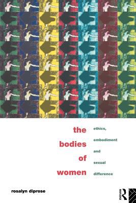 The Bodies of Women : Ethics, Embodiment and Sexual Differences