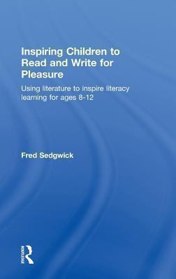Inspiring Children to Read and Write for Pleasure : Using Literature to Inspire Literacy Learning for Ages 8-12