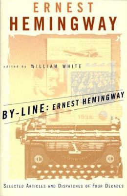 By-Line Ernest Hemingway : Selected Articles and Dispatches of Four Decades